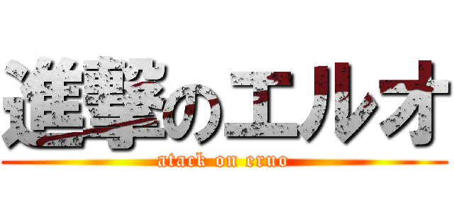 進撃のエルオ (atack on eruo)