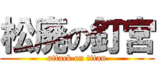 松廃の釘宮 (attack on titan)