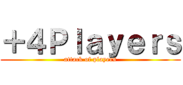 ＋４Ｐｌａｙｅｒｓ (attack of players)