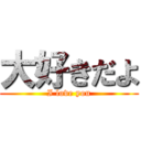 大好きだよ (I love you)