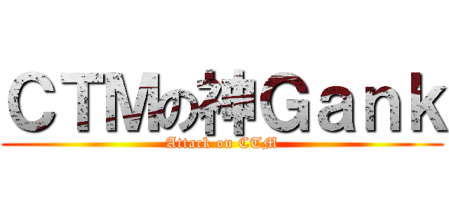 ＣＴＭの神Ｇａｎｋ (Attack on CTM)