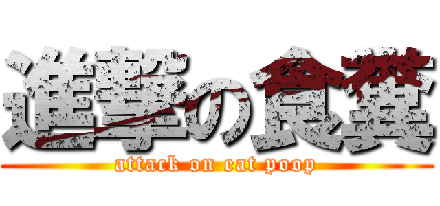 進撃の食糞 (attack on eat poop)