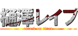 樋澤レイプ (attack on titan)