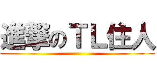 進撃のＴＬ住人 ()