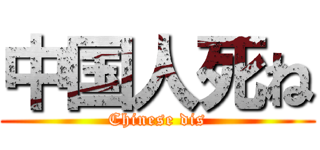 中国人死ね (Chinese dis)