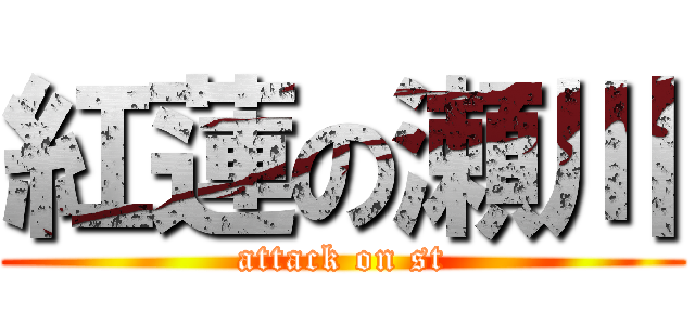 紅蓮の瀬川 (attack on st)