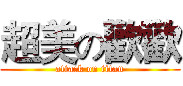超美の歡歡 (attack on titan)