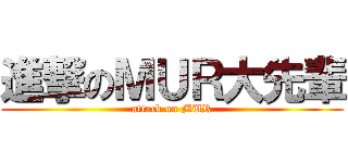 進撃のＭＵＲ大先輩 (attack on MUR)