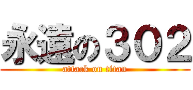 永遠の３０２ (attack on titan)