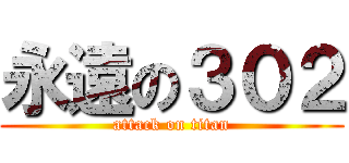 永遠の３０２ (attack on titan)