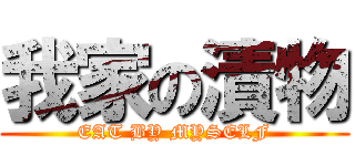 我家の漬物 (EAT BY MYSELF)