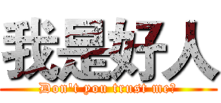 我是好人 (Don't you trust me?)