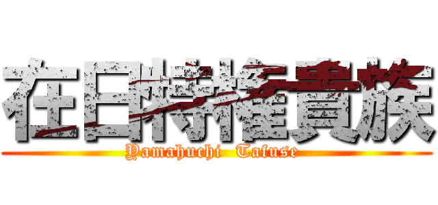 在日特権貴族 (Yamahuchi  Tafuse )