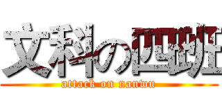 文科の四班 (attack on nanwu)