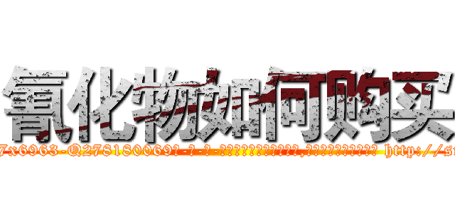 氰化物如何购买 (氰化物如何购买【电-186x2687x6963-Q278180069元-吉-药-业】我们做的是长期生意,靠的是老客户长期支持 http://sngk.net/3MquV6
)