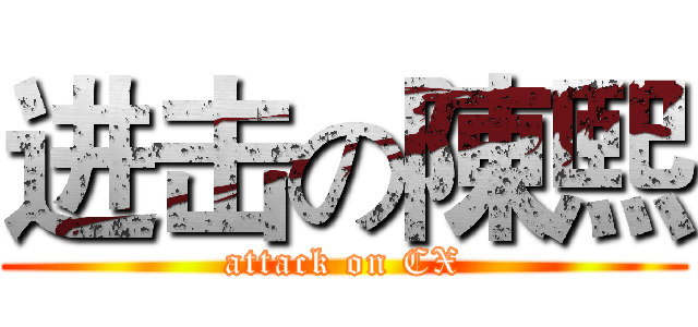 进击の陳熙 (attack on CX)
