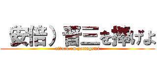 （安倍）晋三を捧げよ (attack on yamagami)