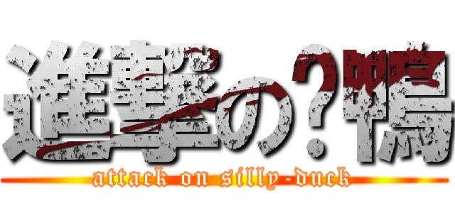 進撃の傻鴨 (attack on silly-duck)