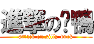 進撃の傻鴨 (attack on silly-duck)