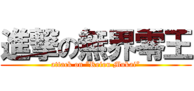 進撃の無界零王 (attack on “Reiou Mukai”)