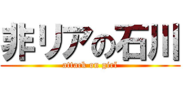 非リアの石川 (attack on girl)
