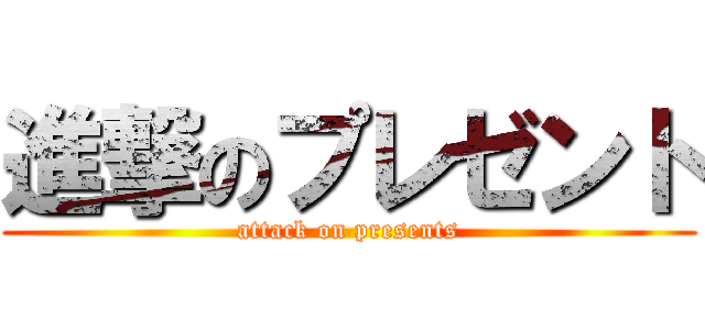 進撃のプレゼント (attack on presents)