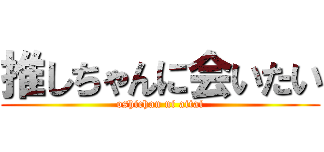 推しちゃんに会いたい (oshichan ni aitai)