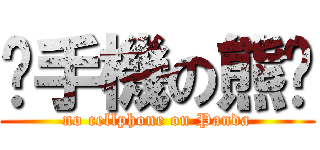 丟手機の熊貓 (no cellphone on Panda)
