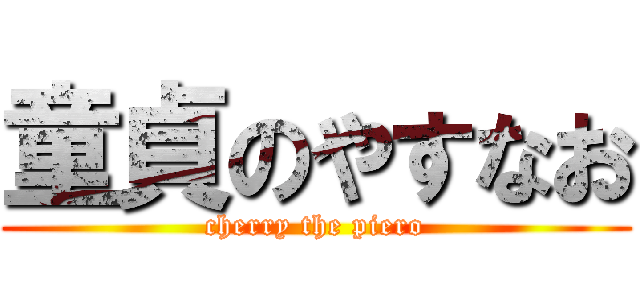 童貞のやすなお (cherry the piero)