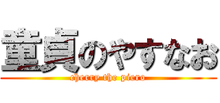 童貞のやすなお (cherry the piero)