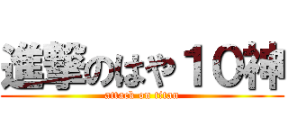 進撃のはや１０神 (attack on titan)