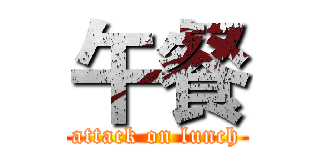 午餐 (attack on lunch)