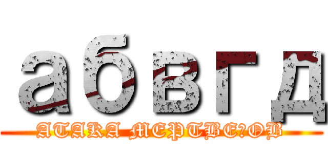 абвгд (ATAKA MEPTBEЦOB)