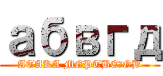 абвгд (ATAKA MEPTBEЦOB)