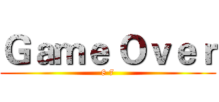 Ｇａｍｅ Ｏｖｅｒ (8 7)