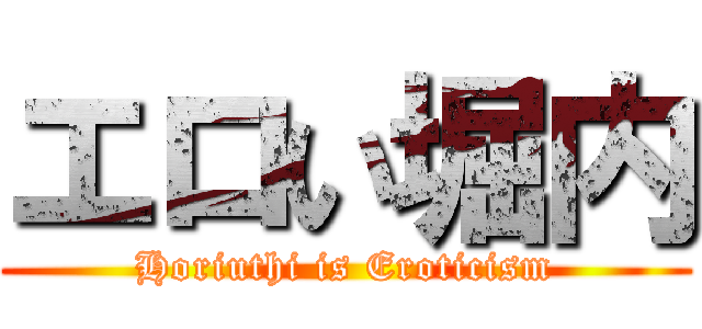 エロい堀内 (Horiuthi is Eroticism)