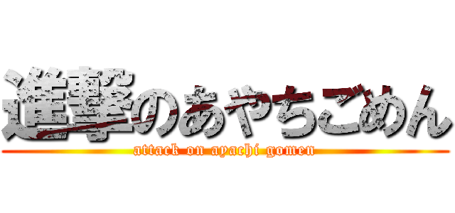 進撃のあやちごめん (attack on ayachi gomen)