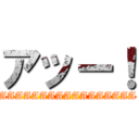 アッー！ (AAAAAAAAAAAAAAAAA)