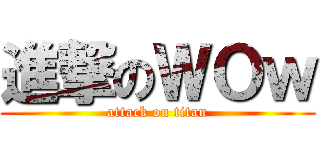 進撃のＷＯｗ (attack on titan)