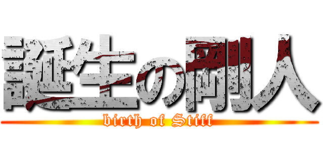 誕生の剛人 (birth of Stiff)