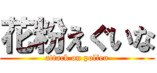 花粉えぐいな (attack on pollen)