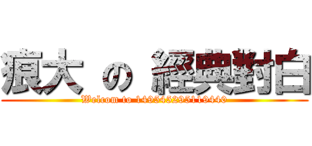 痕大 の 經典對白 (Welcom to 149545295119440)