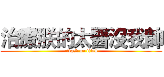 治療朕的太醫沒我帥 (attack on titan)