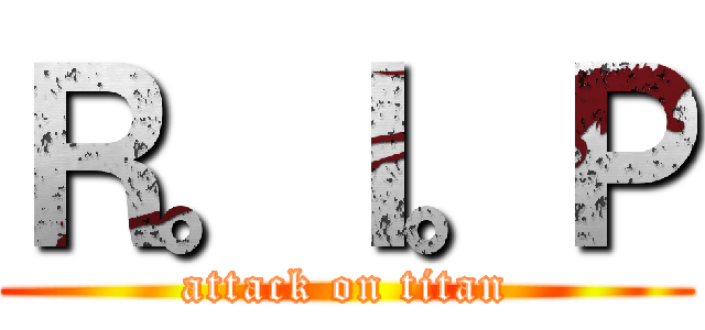 Ｒ。Ｉ。Ｐ (attack on titan)