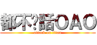 都不說話ＯＡＯ (attack on titan)