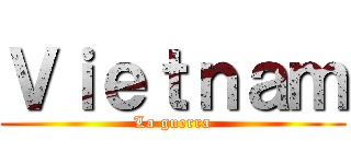 Ｖｉｅｔｎａｍ (La guerra)