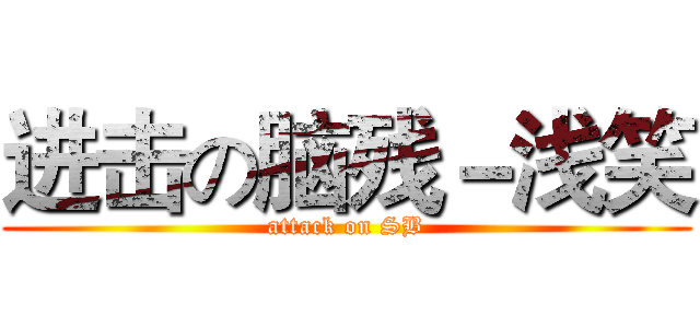 进击の脑残－浅笑 (attack on SB)