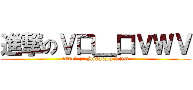 進撃のＶ口＿口ＶＷＶ (attack on Munakata Reisi)