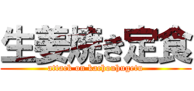 生姜焼き定食 (attack on kachouhugetu)