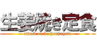 生姜焼き定食 (attack on kachouhugetu)